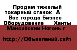 Продам тяжелый токарный станок 1А681 - Все города Бизнес » Оборудование   . Ханты-Мансийский,Нягань г.